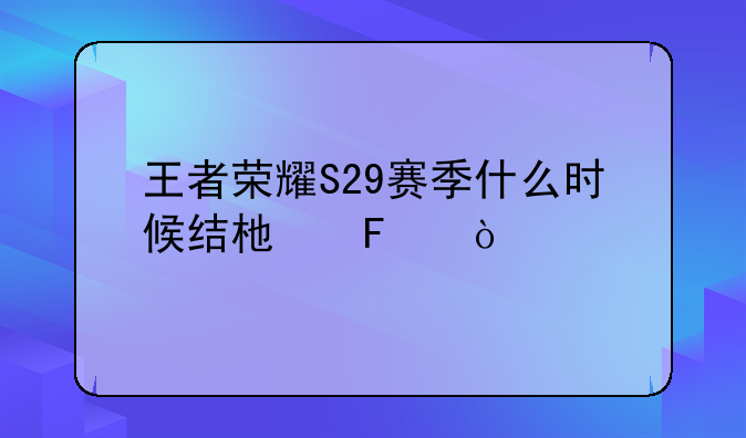 王者荣耀S29赛季什么时候结束呢？