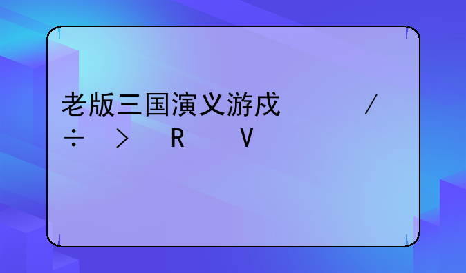 老版三国演义游戏下载及攻略大全