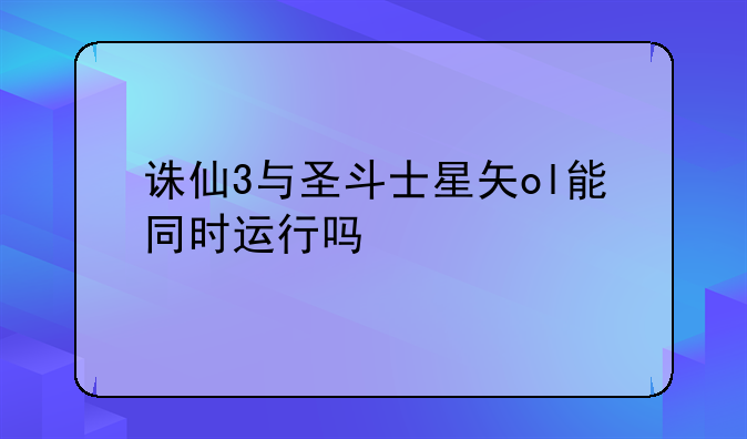 诛仙3与圣斗士星矢ol能同时运行吗