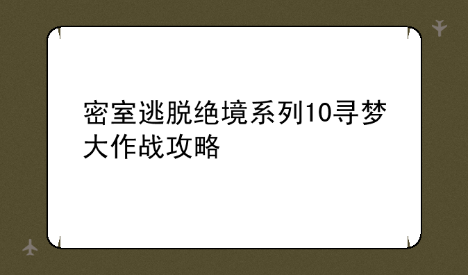 密室逃脱绝境系列10寻梦大作战攻略