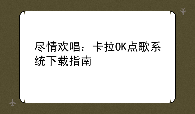 尽情欢唱：卡拉OK点歌系统下载指南