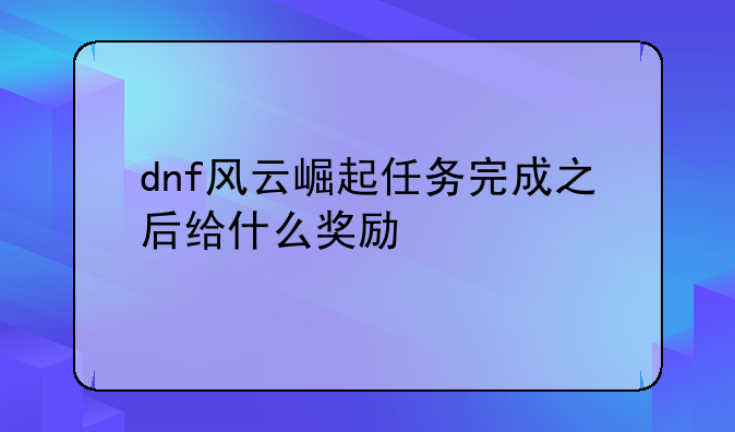 dnf风云崛起任务完成之后给什么奖励