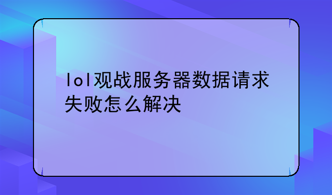 lol观战服务器数据请求失败怎么解决