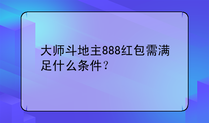 大师斗地主888红包需满足什么条件？