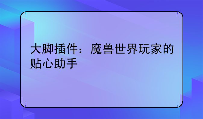 大脚插件：魔兽世界玩家的贴心助手