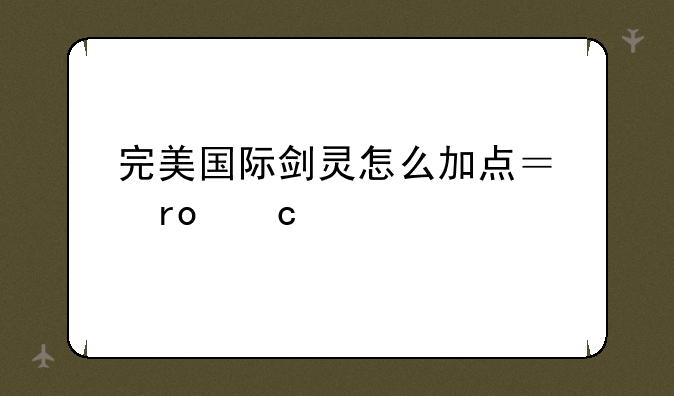 完美国际剑灵怎么加点？望高手指点