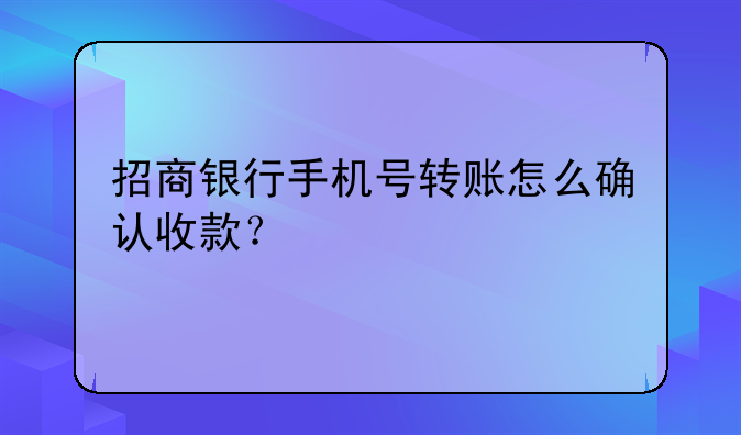 招商银行手机号转账怎么确认收款？