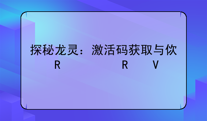 探秘龙灵：激活码获取与使用全攻略