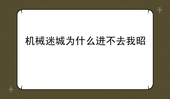 机械迷城为什么进不去我是红米手机