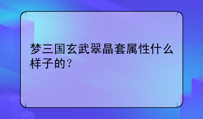 梦三国玄武翠晶套属性什么样子的？