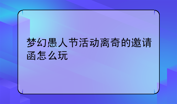 梦幻愚人节活动离奇的邀请函怎么玩