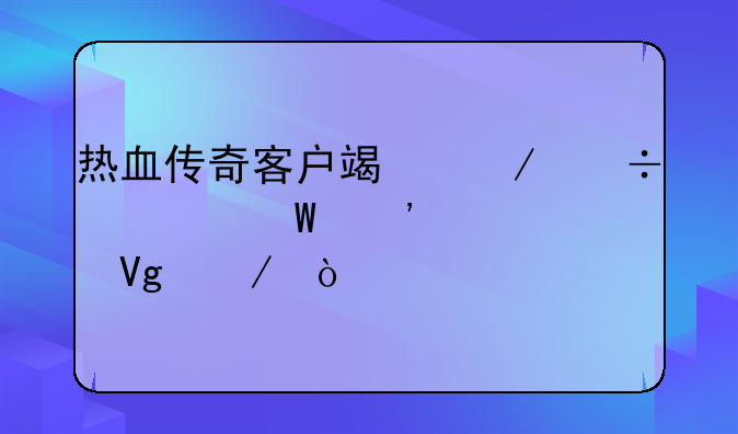 热血传奇客户端下载如何安装教程？