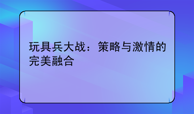 玩具兵大战：策略与激情的完美融合