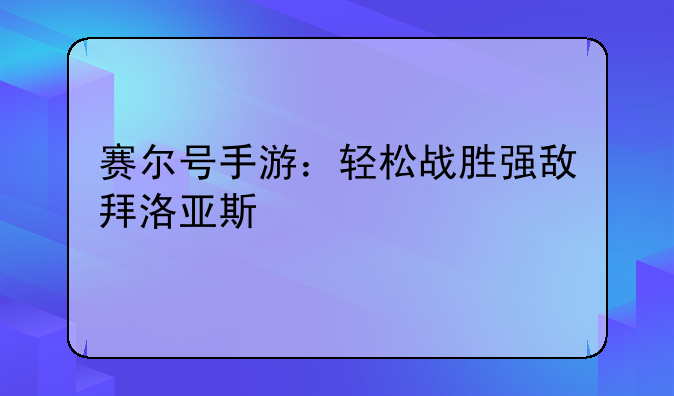 赛尔号手游：轻松战胜强敌拜洛亚斯