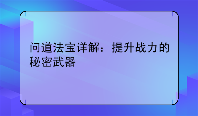 问道法宝详解：提升战力的秘密武器