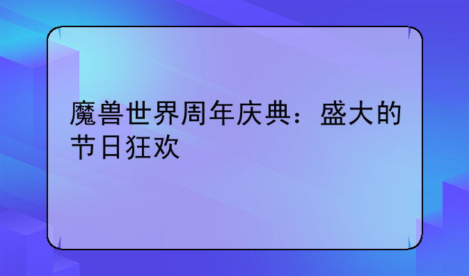 魔兽世界周年庆典：盛大的节日狂欢