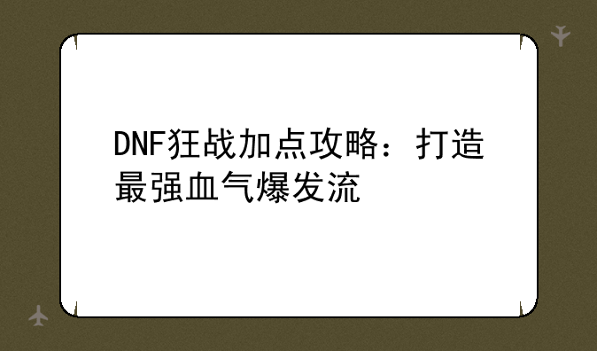 DNF狂战加点攻略：打造最强血气爆发流