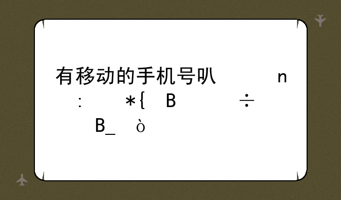 有移动的手机号可以直接办理宽带吗？