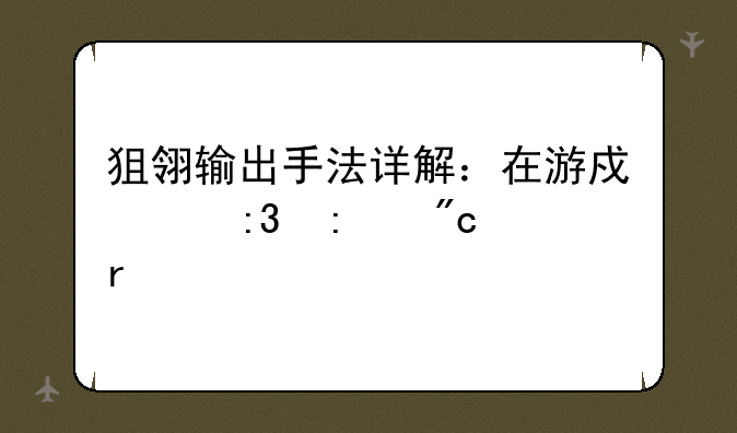 狙翎输出手法详解：在游戏中掌控战场