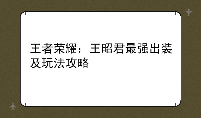 王者荣耀：王昭君最强出装及玩法攻略