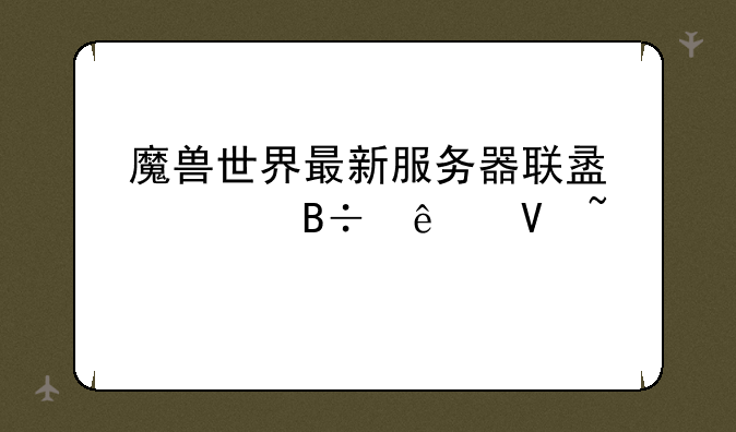 魔兽世界最新服务器联盟部落人数查询