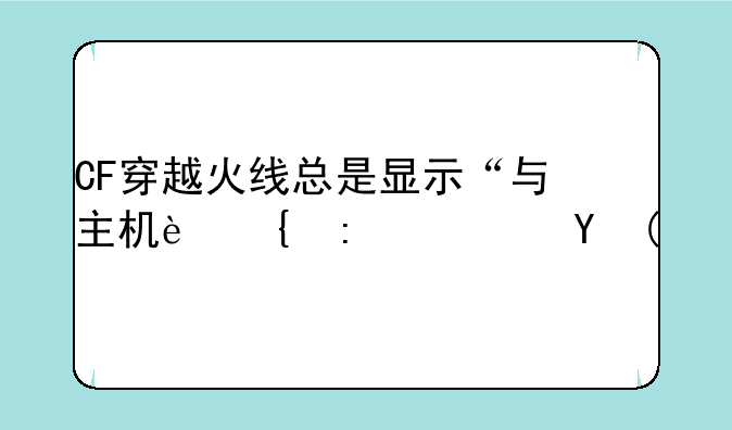 CF穿越火线总是显示“与主机连接延迟”