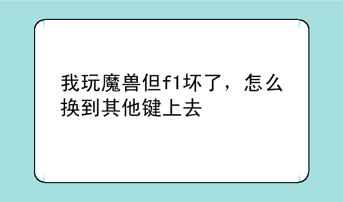 我玩魔兽但f1坏了，怎么换到其他键上去