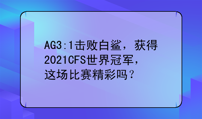 AG3:1击败白鲨，获得2021CFS世界冠军，这场比赛精彩吗？