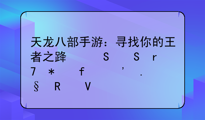 天龙八部手游：寻找你的王者之路——服务器选择攻略