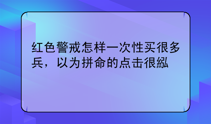 红色警戒怎样一次性买很多兵，以为拼命的点击很累。