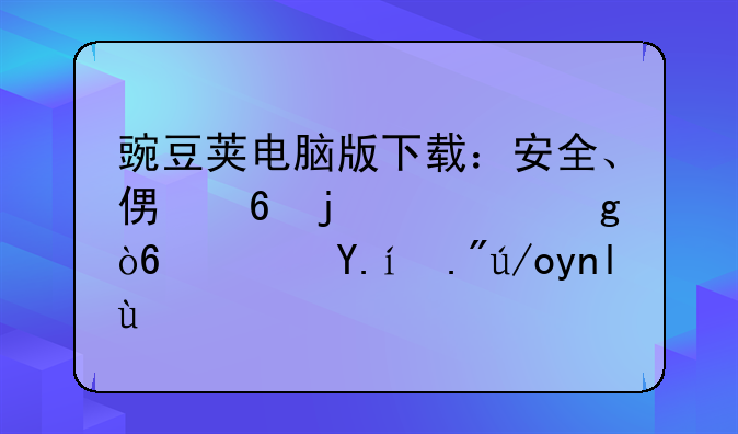 豌豆荚电脑版下载：安全、便捷的一站式软件下载平台