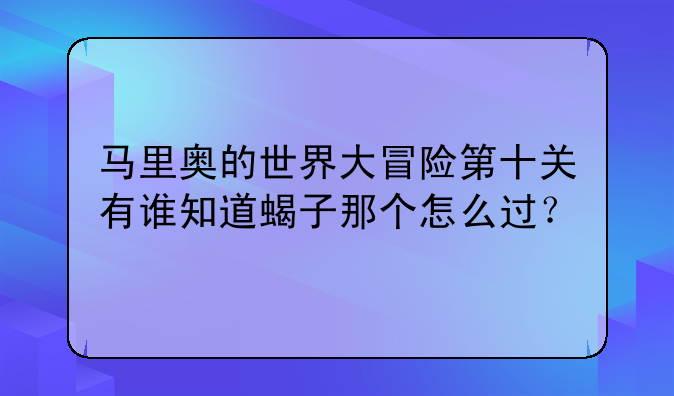 马里奥的世界大冒险第十关有谁知道蝎子那个怎么过？