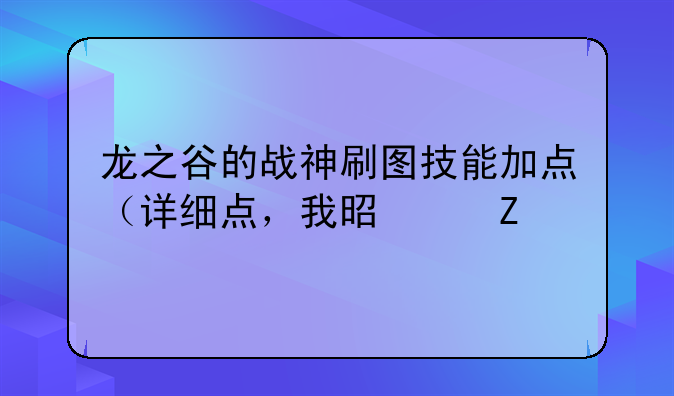 龙之谷的战神刷图技能加点（详细点，我是个新手）？