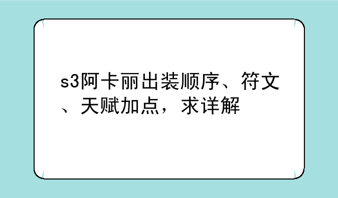 s3阿卡丽出装顺序、符文、天赋加点，求详解