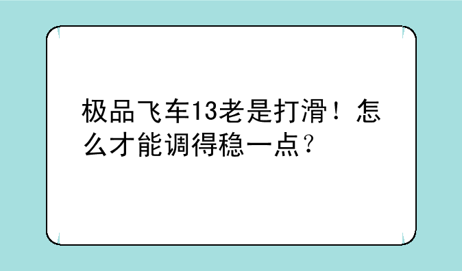 极品飞车13老是打滑！怎么才能调得稳一点？