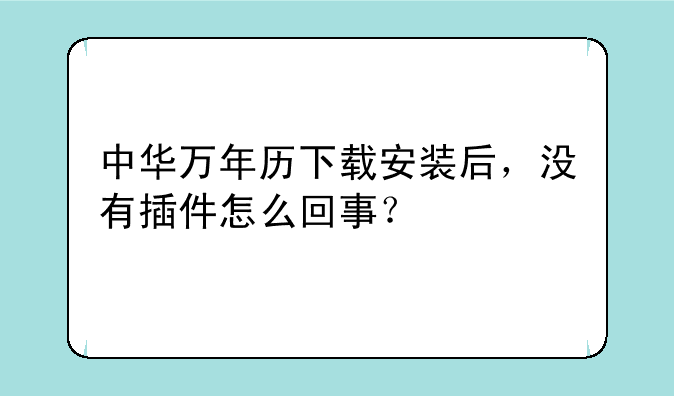 中华万年历下载安装后，没有插件怎么回事？