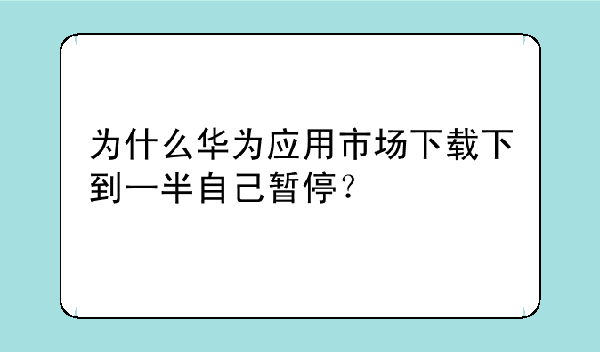 为什么华为应用市场下载下到一半自己暂停？