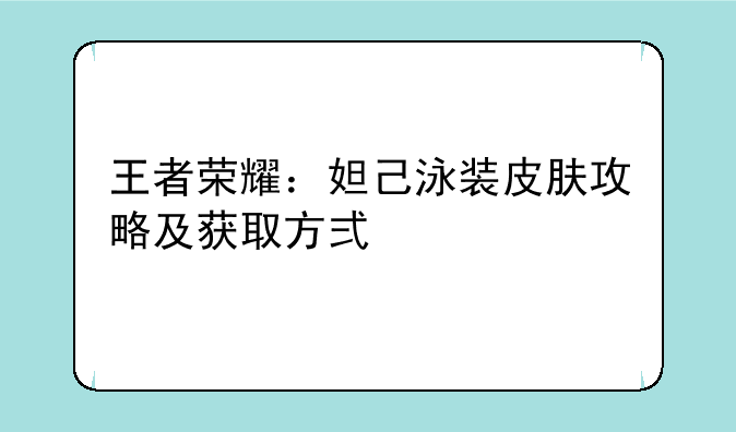 王者荣耀：妲己泳装皮肤攻略及获取方式详解