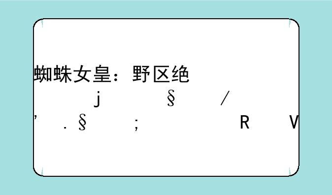 蜘蛛女皇：野区统治者的天赋选择与出装攻略