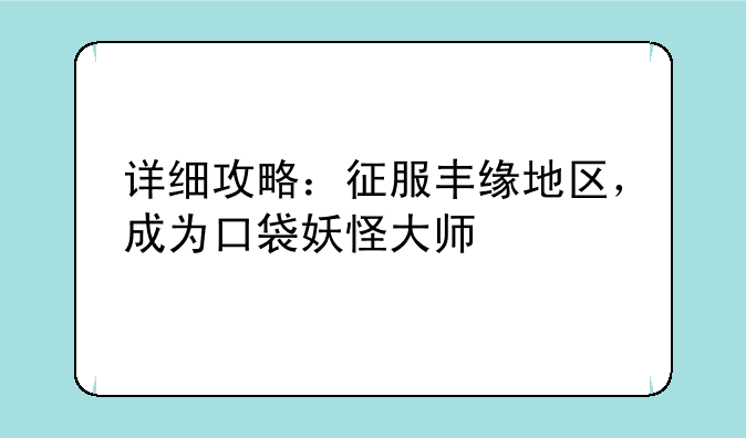 详细攻略：征服丰缘地区，成为口袋妖怪大师