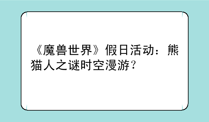 《魔兽世界》假日活动：熊猫人之谜时空漫游？