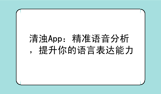 清浊App：精准语音分析，提升你的语言表达能力