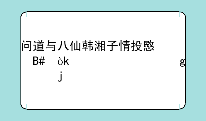 问道与八仙韩湘子情投意合：一个修仙者的奇遇