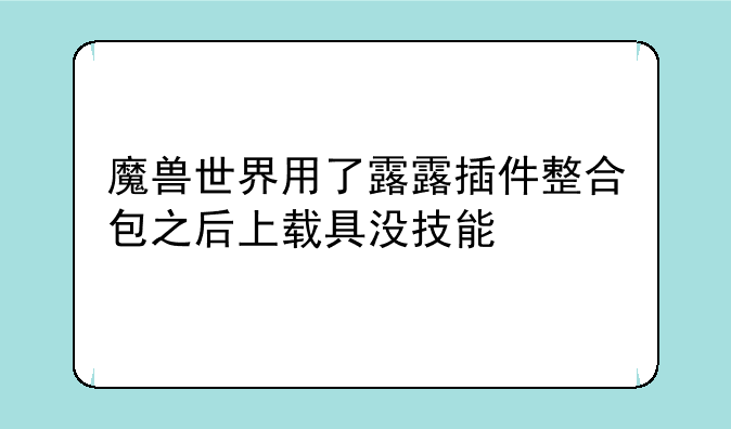 魔兽世界用了露露插件整合包之后上载具没技能