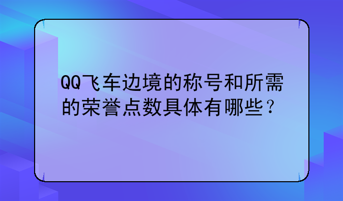 QQ飞车边境的称号和所需的荣誉点数具体有哪些？