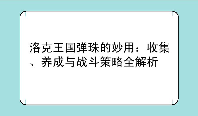 洛克王国弹珠的妙用：收集、养成与战斗策略全解析