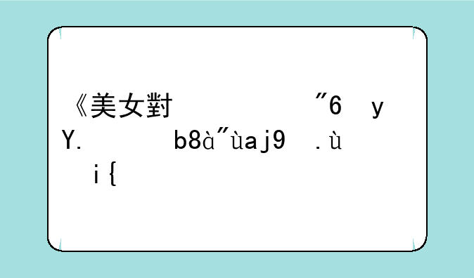 《美女小游戏真人版》全攻略：解锁所有隐藏剧情与成就