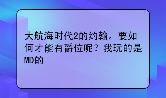 大航海时代2的约翰。要如何才能有爵位呢？我玩的是MD的