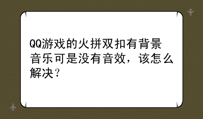 QQ游戏的火拼双扣有背景音乐可是没有音效，该怎么解决？