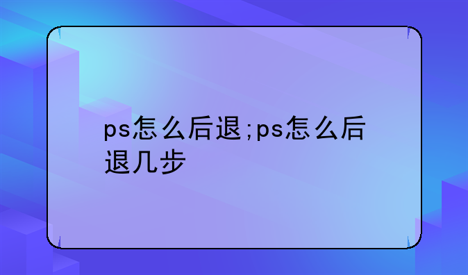 ps怎么后退;ps怎么后退几步